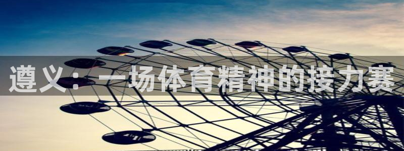 米兰体育官方正版app代理：遵义：一场体育精神的接力