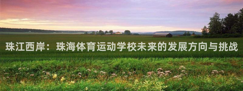 米兰体育官方正版app集团简介：珠江西岸：珠海体育运