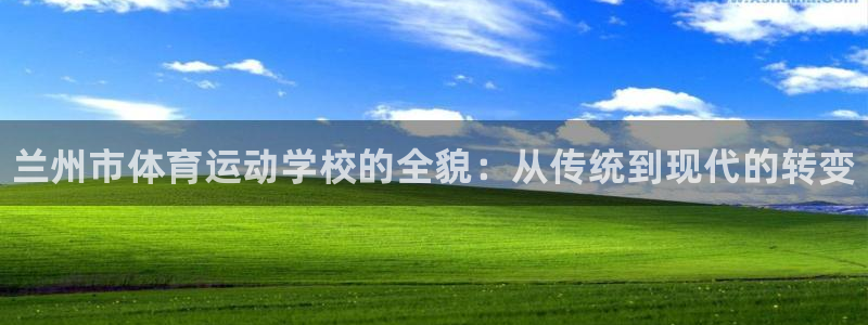 米兰体育官网下载招商：兰州市体育运动学校的全貌：从传