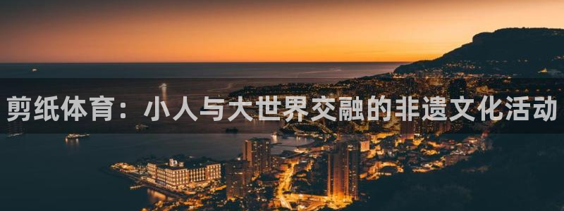 米兰体育官网下载平台注册要钱吗是真的吗：剪纸体育：小人与大世