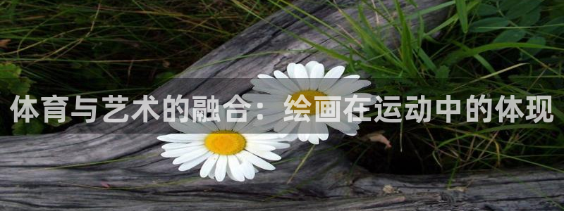 米兰体育官方正版app代理：体育与艺术的融合：绘画在运动中的