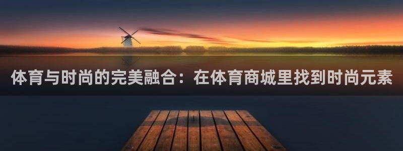 米兰体育官网下载娱乐：体育与时尚的完美融合：在体育商城里找到