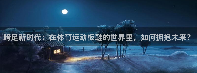 米兰体育官网下载：跨足新时代：在体育运动板鞋的世界里，如何拥