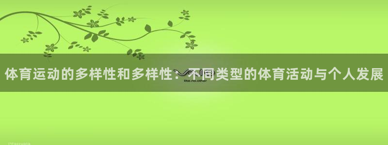 米兰体育官方正版app官方：体育运动的多样性和多样性：不同类