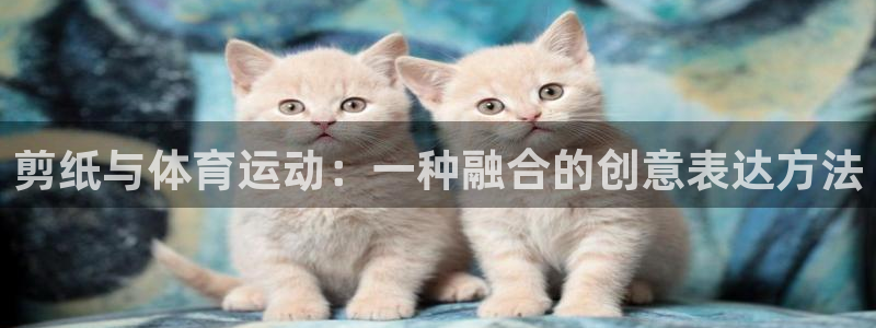 米兰体育官网下载联系电话：剪纸与体育运动：一种融合的创意表达